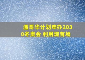 温哥华计划申办2030冬奥会 利用现有场